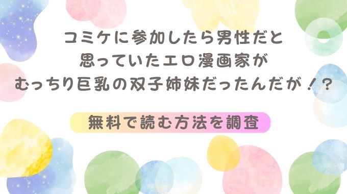 コミケに参加したら男性だと思っていたエロ漫画家がむっちり巨乳の双子姉妹だったんだが！?無料配信の電子書籍サイト・アプリ